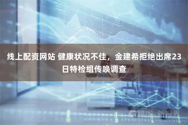 线上配资网站 健康状况不佳，金建希拒绝出席23日特检组传唤调查