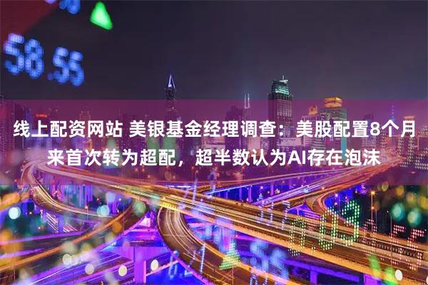 线上配资网站 美银基金经理调查:美股配置8个月来首次转为超配,超半数认为AI存在泡沫