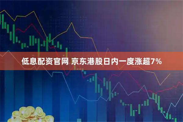 低息配资官网 京东港股日内一度涨超7%
