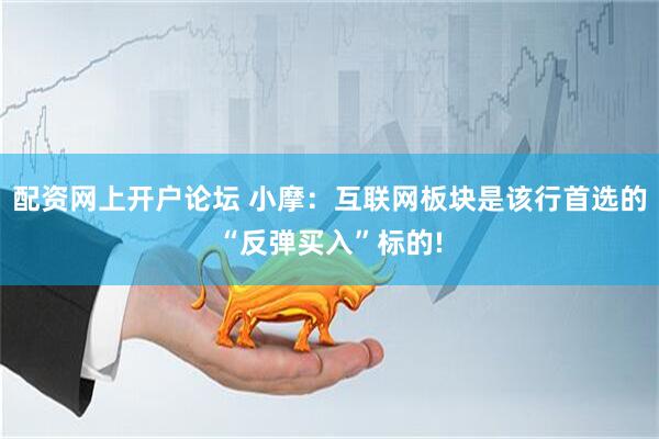 配资网上开户论坛 小摩：互联网板块是该行首选的“反弹买入”标的!