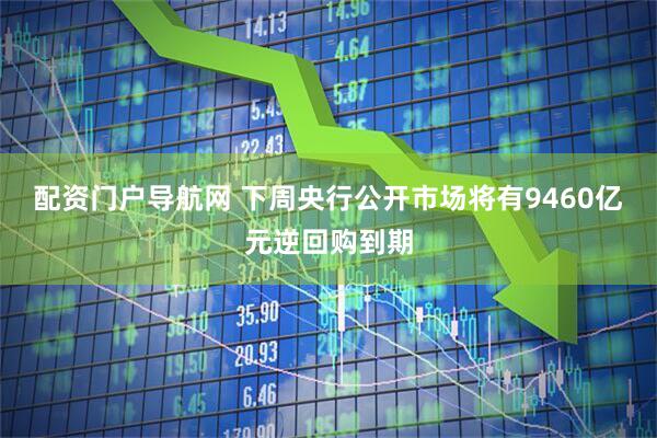 配资门户导航网 下周央行公开市场将有9460亿元逆回购到期