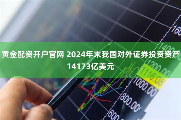 黄金配资开户官网 2024年末我国对外证券投资资产14173亿美元