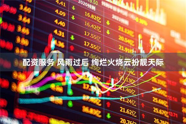 配资服务 风雨过后 绚烂火烧云扮靓天际