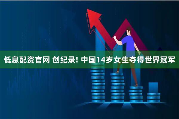 低息配资官网 创纪录! 中国14岁女生夺得世界冠军
