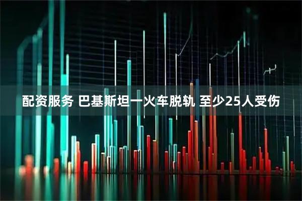 配资服务 巴基斯坦一火车脱轨 至少25人受伤