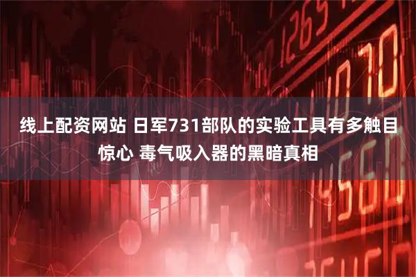 线上配资网站 日军731部队的实验工具有多触目惊心 毒气吸入器的黑暗真相