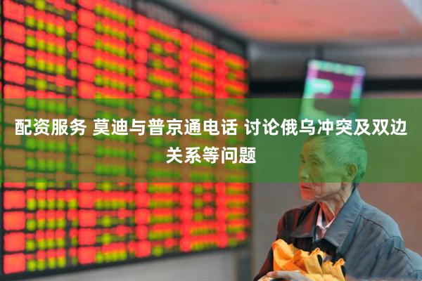 配资服务 莫迪与普京通电话 讨论俄乌冲突及双边关系等问题