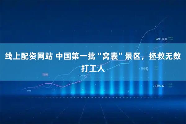 线上配资网站 中国第一批“窝囊”景区，拯救无数打工人