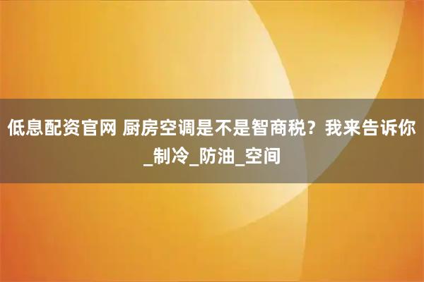 低息配资官网 厨房空调是不是智商税？我来告诉你_制冷_防油_空间