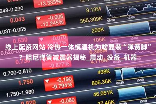 线上配资网站 冷热一体模温机为啥要装“弹簧脚”？阻尼弹簧减震器揭秘_震动_设备_机器