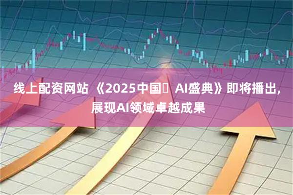 线上配资网站 《2025中国・AI盛典》即将播出, 展现AI领域卓越成果
