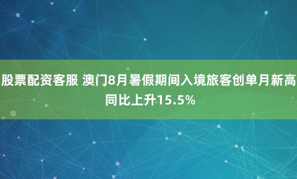 股票配资客服 澳门8月暑假期间入境旅客创单月新高 同比上升15.5%