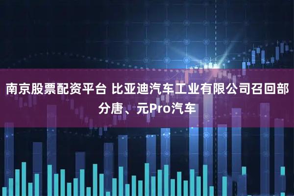 南京股票配资平台 比亚迪汽车工业有限公司召回部分唐、元Pro汽车