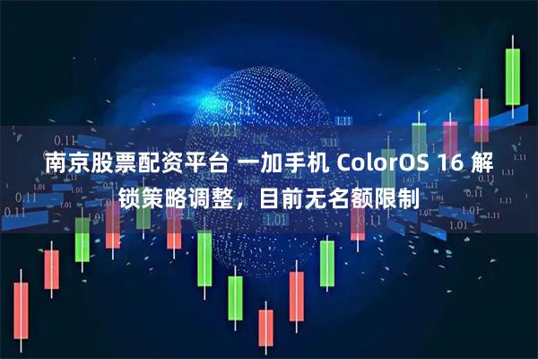 南京股票配资平台 一加手机 ColorOS 16 解锁策略调整，目前无名额限制