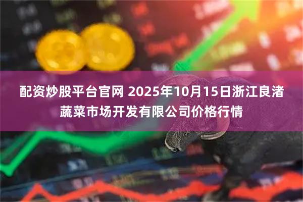 配资炒股平台官网 2025年10月15日浙江良渚蔬菜市场开发有限公司价格行情