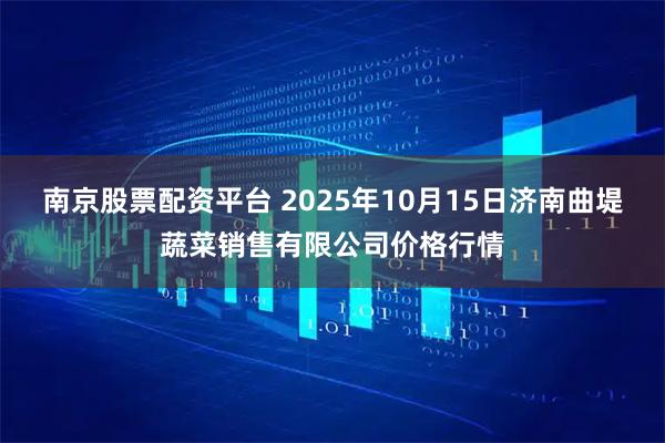 南京股票配资平台 2025年10月15日济南曲堤蔬菜销售有限公司价格行情