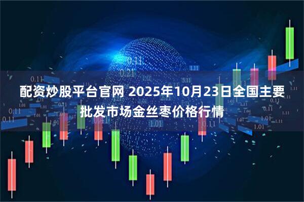 配资炒股平台官网 2025年10月23日全国主要批发市场金丝枣价格行情