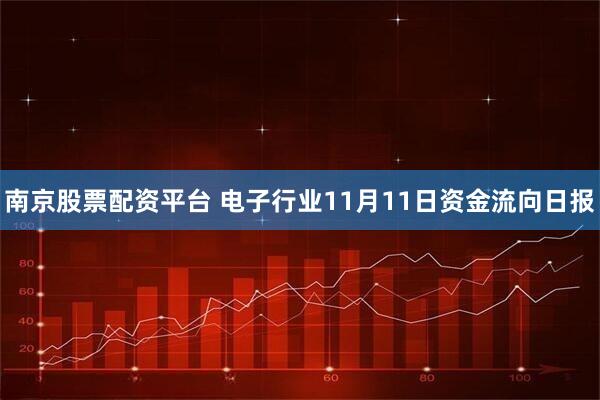 南京股票配资平台 电子行业11月11日资金流向日报