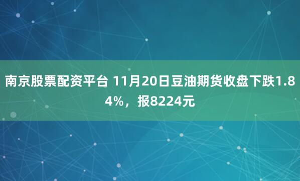 南京股票配资平台 11月20日豆油期货收盘下跌1.84%，报8224元