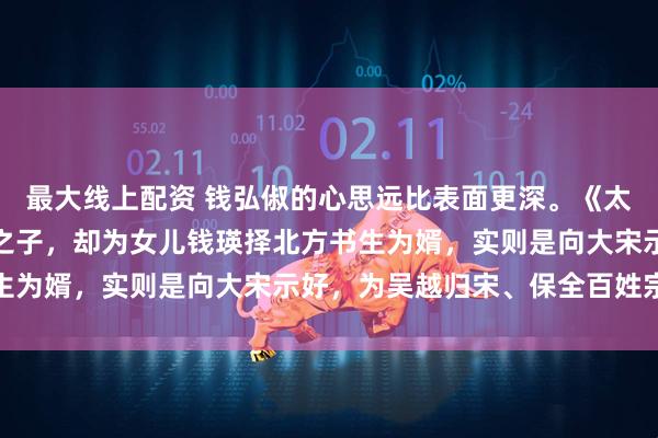 最大线上配资 钱弘俶的心思远比表面更深。《太平年》中，他不选将门之子，却为女儿钱瑛择北方书生为婿，实则是向大宋示好，为吴越归宋、保全百姓宗族